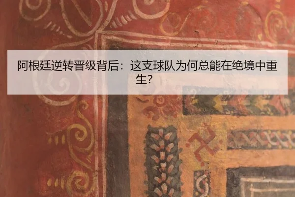 阿根廷逆转晋级背后：这支球队为何总能在绝境中重生？
