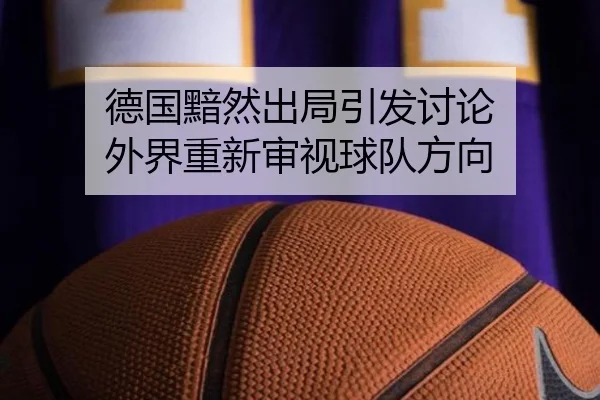 德国黯然出局引发讨论 外界重新审视球队方向