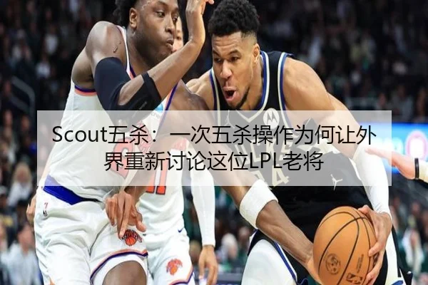 Scout五杀：一次五杀操作为何让外界重新讨论这位LPL老将